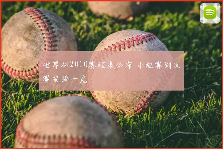 世界杯2010赛程表公布 小组赛到决赛安排一览