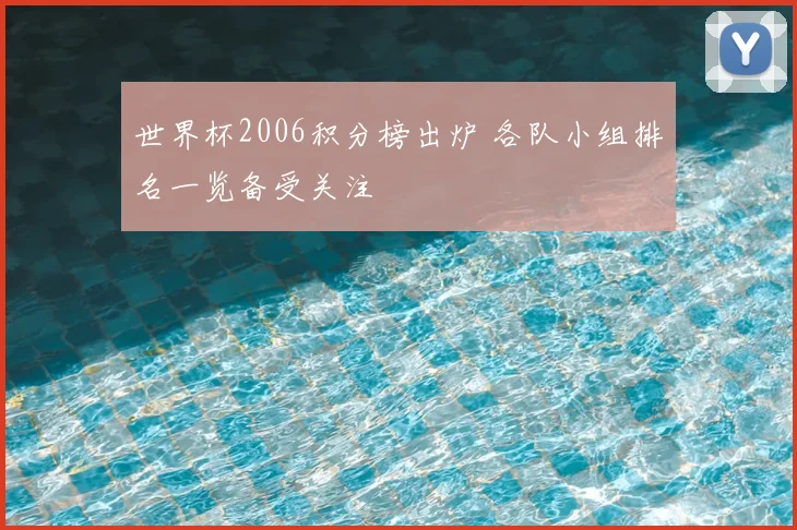 世界杯2006积分榜出炉 各队小组排名一览备受关注