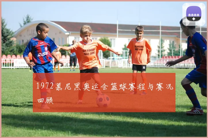 1972慕尼黑奥运会篮球赛程与赛况回顾